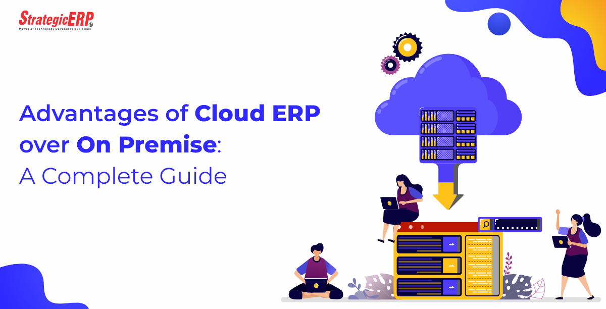 Advantages of Cloud ERP over On Premise: A Complete Guide